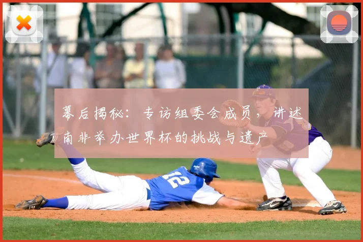 幕后揭秘：专访组委会成员，讲述南非举办世界杯的挑战与遗产