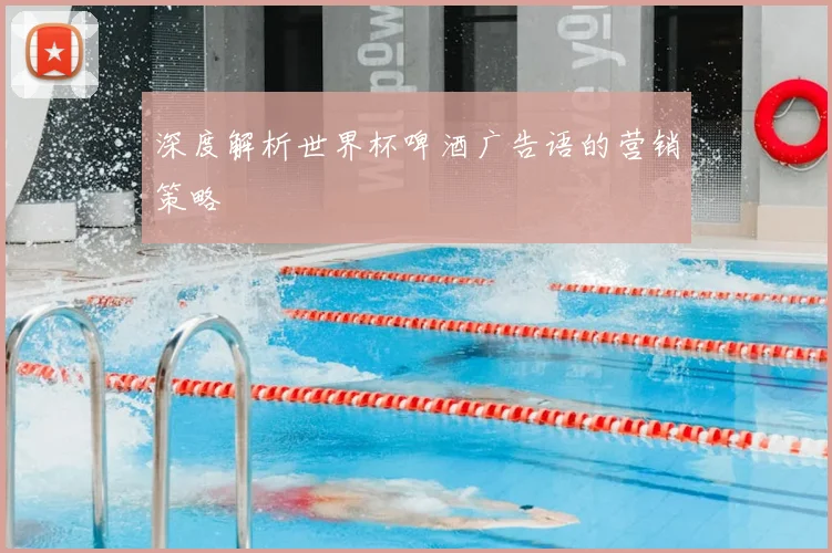 深度解析世界杯啤酒广告语的营销策略