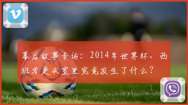 幕后故事专访：2014年世界杯，西班牙更衣室里究竟发生了什么？