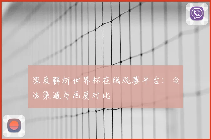 深度解析世界杯在线观赛平台：合法渠道与画质对比