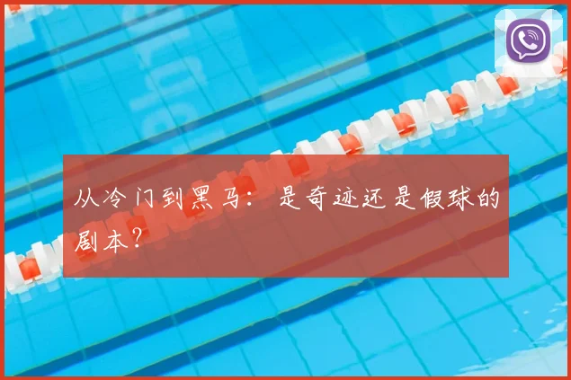 从冷门到黑马：是奇迹还是假球的剧本？